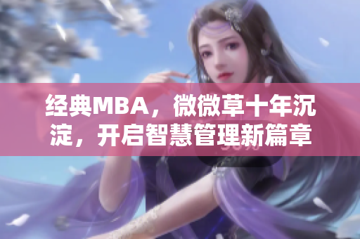 经典MBA，微微草十年沉淀，开启智慧管理新篇章