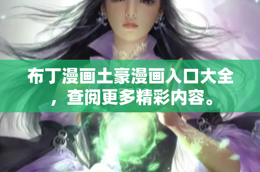 布丁漫画土豪漫画入口大全，查阅更多精彩内容。