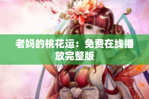 老妈的桃花运：免费在线播放完整版