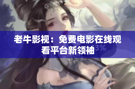 老牛影视：免费电影在线观看平台新领袖