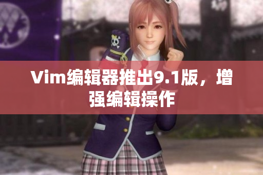 Vim编辑器推出9.1版，增强编辑操作