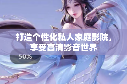 打造个性化私人家庭影院，享受高清影音世界