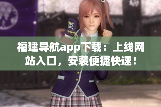 福建导航app下载：上线网站入口，安装便捷快速！
