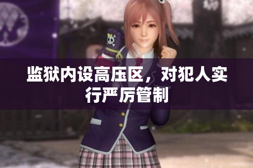 监狱内设高压区，对犯人实行严厉管制