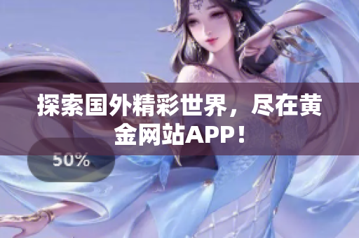 探索国外精彩世界，尽在黄金网站APP！