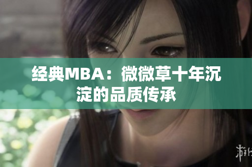 经典MBA：微微草十年沉淀的品质传承