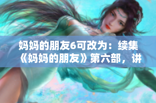 妈妈的朋友6可改为：续集《妈妈的朋友》第六部，讲述深度人际关系。
