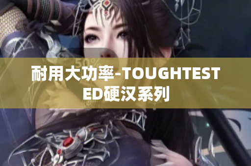 耐用大功率-TOUGHTESTED硬汉系列