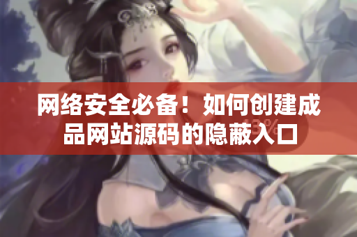 网络安全必备！如何创建成品网站源码的隐蔽入口