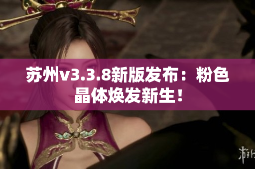 苏州v3.3.8新版发布：粉色晶体焕发新生！