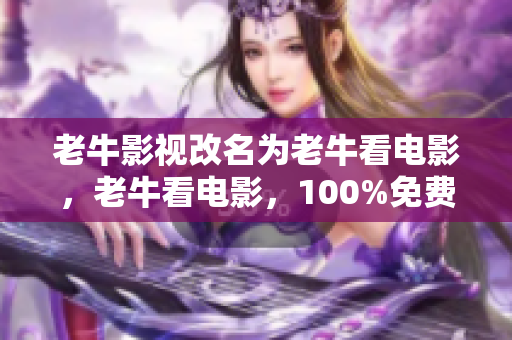 老牛影视改名为老牛看电影，老牛看电影，100%免费在线电影网站
