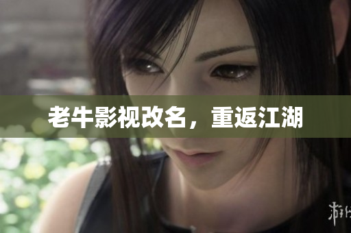 老牛影视改名，重返江湖