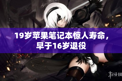 19岁苹果笔记本惊人寿命，早于16岁退役
