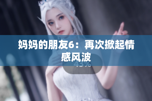 妈妈的朋友6：再次掀起情感风波