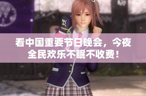 看中国重要节日晚会，今夜全民欢乐不眠不收费！
