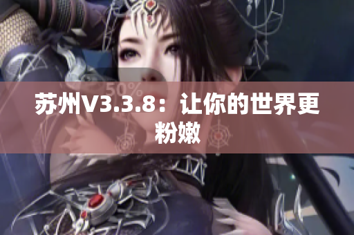 苏州V3.3.8：让你的世界更粉嫩