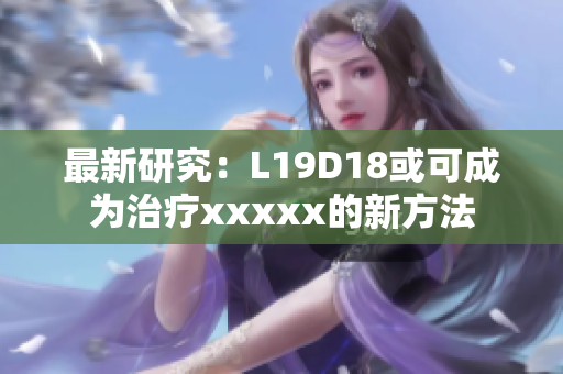 最新研究：L19D18或可成为治疗xxxxx的新方法