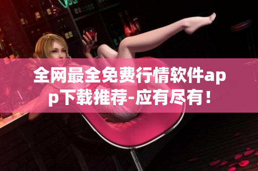 全网最全免费行情软件app下载推荐-应有尽有！