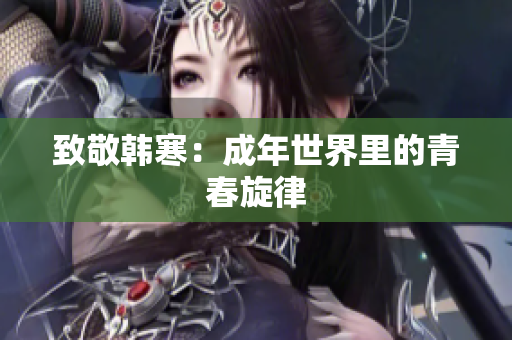 致敬韩寒：成年世界里的青春旋律