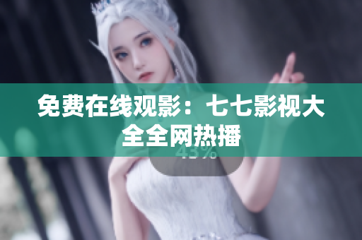 免费在线观影：七七影视大全全网热播