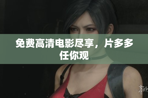 免费高清电影尽享，片多多任你观