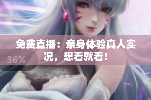 免费直播：亲身体验真人实况，想看就看！