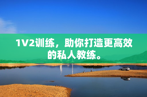 1V2训练，助你打造更高效的私人教练。