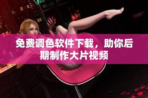免费调色软件下载，助你后期制作大片视频