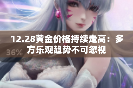 12.28黄金价格持续走高：多方乐观趋势不可忽视