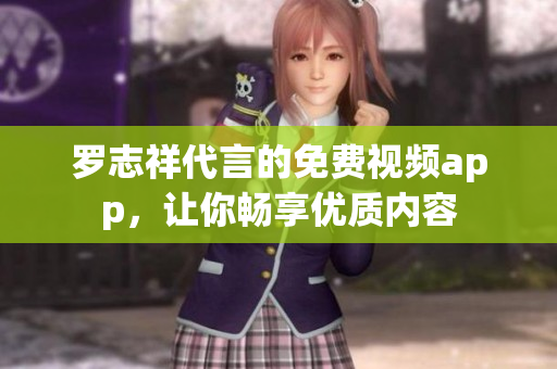 罗志祥代言的免费视频app，让你畅享优质内容