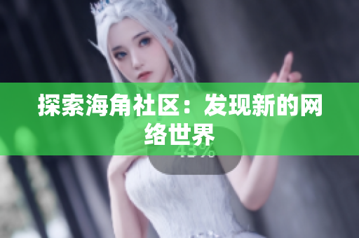 探索海角社区：发现新的网络世界