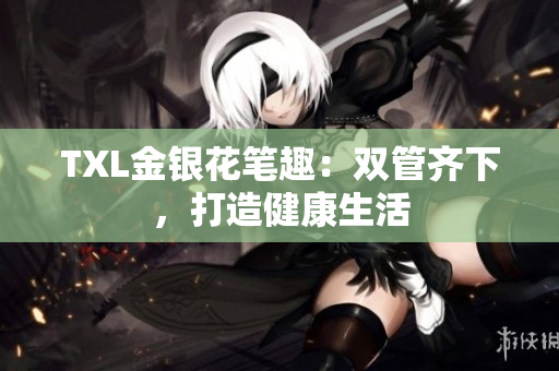 TXL金银花笔趣：双管齐下，打造健康生活