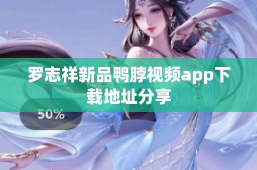 罗志祥新品鸭脖视频app下载地址分享