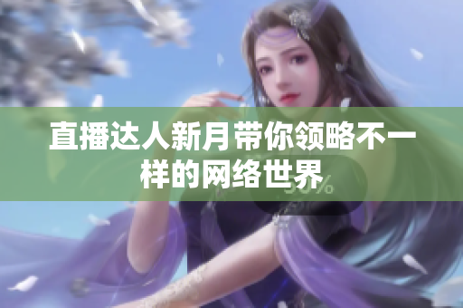 直播达人新月带你领略不一样的网络世界