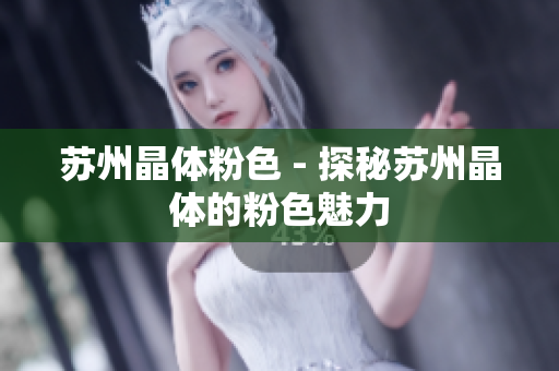 苏州晶体粉色 - 探秘苏州晶体的粉色魅力