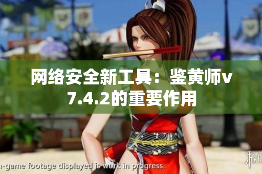网络安全新工具：鉴黄师v7.4.2的重要作用