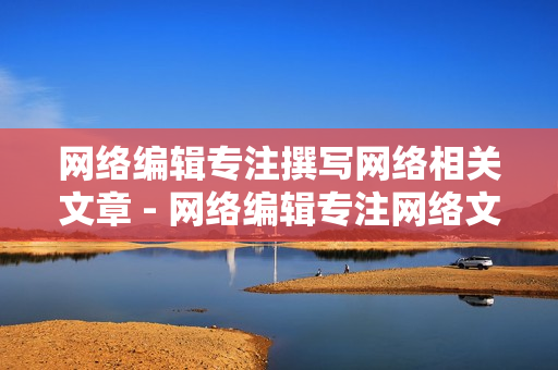 网络编辑专注撰写网络相关文章 - 网络编辑专注网络文章的创作