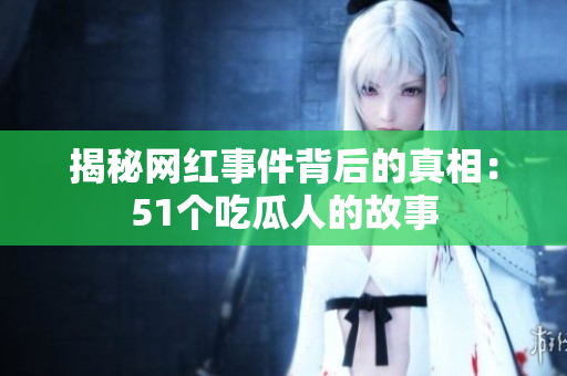 揭秘网红事件背后的真相：51个吃瓜人的故事