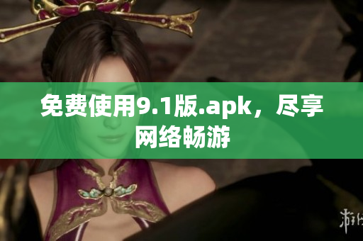 免费使用9.1版.apk，尽享网络畅游
