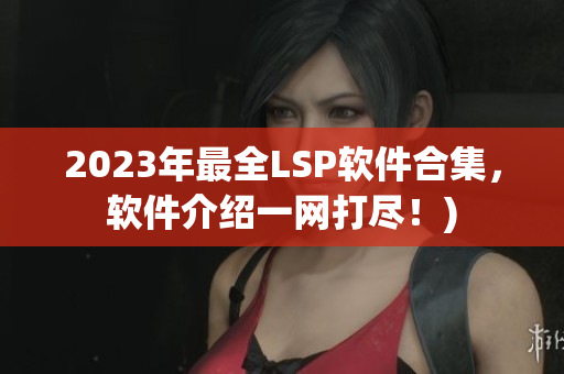 2023年最全LSP软件合集，软件介绍一网打尽！)