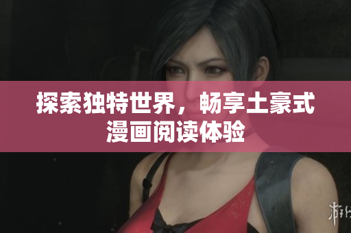 探索独特世界，畅享土豪式漫画阅读体验