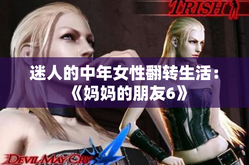 迷人的中年女性翻转生活：《妈妈的朋友6》