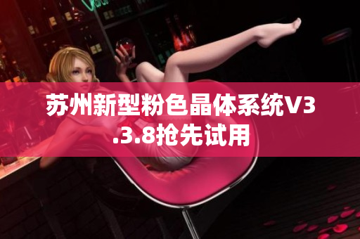 苏州新型粉色晶体系统V3.3.8抢先试用