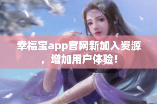 幸福宝app官网新加入资源，增加用户体验！