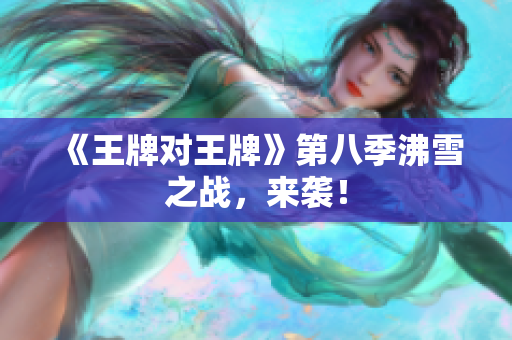 《王牌对王牌》第八季沸雪之战，来袭！
