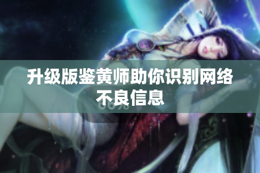 升级版鉴黄师助你识别网络不良信息