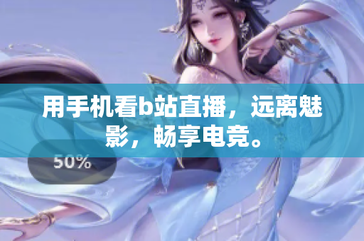 用手机看b站直播，远离魅影，畅享电竞。