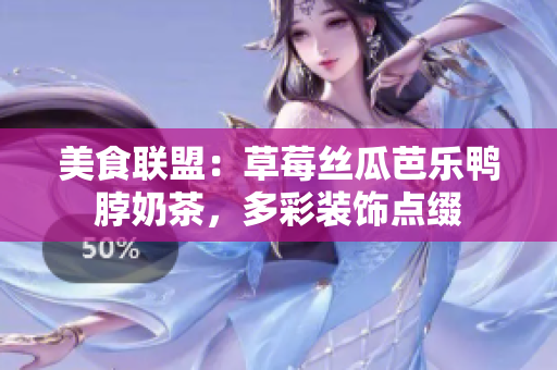 美食联盟：草莓丝瓜芭乐鸭脖奶茶，多彩装饰点缀