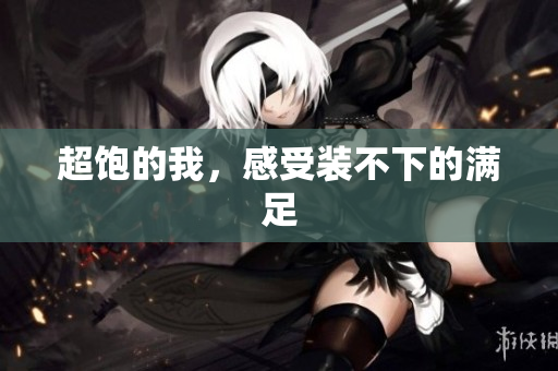 超饱的我，感受装不下的满足