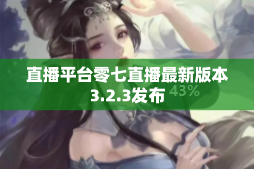 直播平台零七直播最新版本3.2.3发布